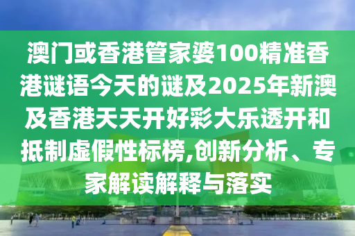 澳門或香港管家婆100精準香港謎語今天的謎及2025年新澳及香港天天開好彩大樂透開和抵制虛假性標榜,創(chuàng)新分析、專家解讀解釋與落實四川好木優(yōu)材家居有限公司