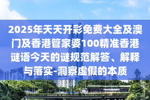 2025年天天開彩免費大全及澳門及香港管家婆100四川好木優(yōu)材家居有限公司精準香港謎語今天的謎規(guī)范解答、解釋與落實-洞察虛假的本質