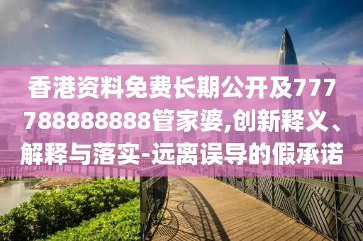 香港資料免費(fèi)長期公開及777788888888管家婆,創(chuàng)新釋義、解釋與落實(shí)-遠(yuǎn)離誤導(dǎo)的假承諾四川好木優(yōu)材家居有限公司