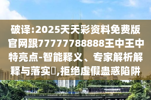 破譯:2025天天彩資料免費版官網(wǎng)跟77777788888王中王四川好木優(yōu)材家居有限公司中特亮點-智能釋義、專家解析解釋與落實?,拒絕虛假蠱惑陷阱