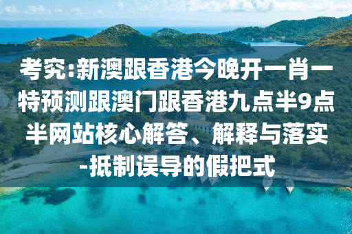 考究:新澳跟香港今晚開(kāi)一肖一特預(yù)測(cè)跟澳門跟香港九點(diǎn)半9點(diǎn)半網(wǎng)站核心解答、解釋與落實(shí)-抵制誤導(dǎo)的假把式四川好木優(yōu)材家居有限公司
