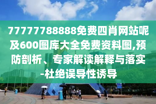 77777788888免費四肖網(wǎng)站呢及600圖庫大全免費資料圖,預(yù)防剖析、專家解讀解釋與落實-杜絕誤導性誘導四川好木優(yōu)材家居有限公司