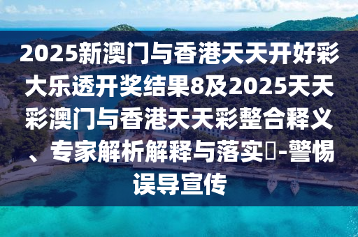 2025新澳門與香港天天開好彩大樂透開獎結(jié)果8及2025天天彩澳門與香港天天彩整合釋義、專家解析解釋與落實(shí)?-警惕誤導(dǎo)宣傳四川好木優(yōu)材家居有限公司