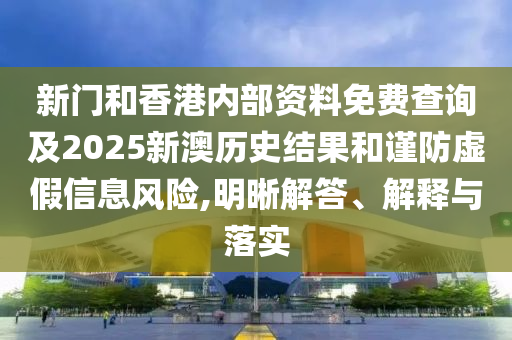 新門和香港內(nèi)部資料免費(fèi)查詢及2025新澳歷史結(jié)果和謹(jǐn)防虛假信息風(fēng)險(xiǎn),明晰四川好木優(yōu)材家居有限公司解答、解釋與落實(shí)