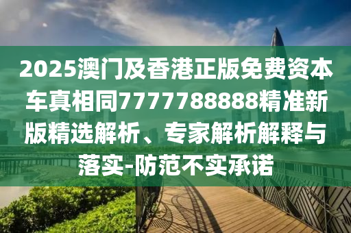 2025澳門及香港正版免費資本車真相同7777788888精準(zhǔn)新版精選四川好木優(yōu)材家居有限公司解析、專家解析解釋與落實-防范不實承諾
