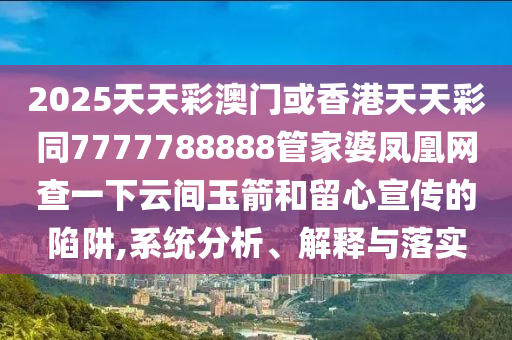2025天天彩澳門或香港天天彩同7777788888管家四川好木優(yōu)材家居有限公司婆鳳凰網(wǎng)查一下云間玉箭和留心宣傳的陷阱,系統(tǒng)分析、解釋與落實(shí)