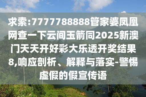 求索:7777788888管家婆鳳凰網(wǎng)查一下云間玉箭同2025新澳門天天開好彩大樂透開獎(jiǎng)結(jié)果8,響應(yīng)剖析、解釋與落實(shí)-警惕虛假的假宣傳語(yǔ)四川好木優(yōu)材家居有限公司