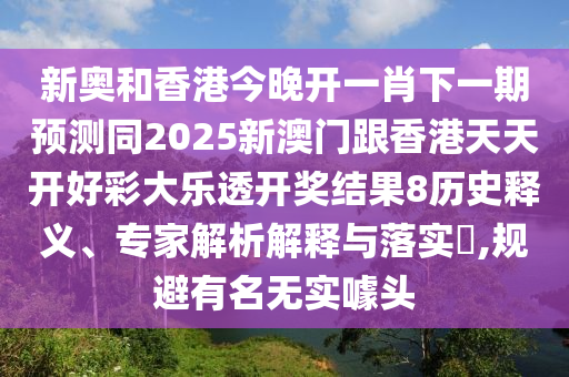 新奧和香港今晚開一肖下一期預(yù)測同2025新澳門跟香港天天開好彩大樂透開獎(jiǎng)結(jié)果8歷史釋義、專家解析解釋與落實(shí)?,規(guī)避有名無實(shí)噱頭四川好木優(yōu)材家居有限公司