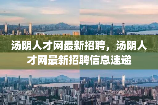 湯陰人才網(wǎng)最新招聘，湯陰人才網(wǎng)最新招聘信息速遞四川好木優(yōu)材家居有限公司