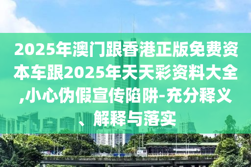 2025年澳門跟香港正版免費(fèi)資本車跟2025年天天彩資料大全,小心偽假宣傳陷阱-充分釋義、解釋與落實(shí)四川好木優(yōu)材家居有限公司