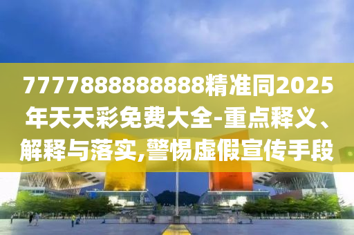 7777888888888精準同2025年天天彩免費大全-重點釋義、解釋與落實,警惕虛四川好木優(yōu)材家居有限公司假宣傳手段