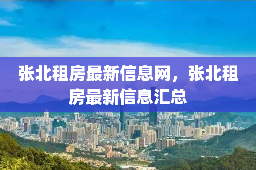 張北租房最新信息網(wǎng)，張北租房最新信息匯總四川好木優(yōu)材家居有限公司