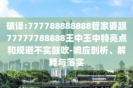 破譯:777788888888管家婆跟77777788888王中王中特亮點和規(guī)避不實鼓吹-響應剖析、解釋與落實四川好木優(yōu)材家居有限公司