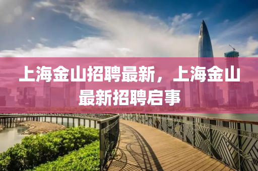 上海金山招聘最新，上海金山最新招四川好木優(yōu)材家居有限公司聘啟事