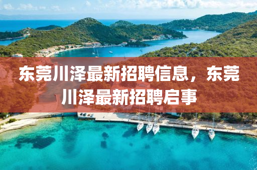東莞川澤最新招聘信息，東莞川澤最新招聘啟事四川好木優(yōu)材家居有限公司