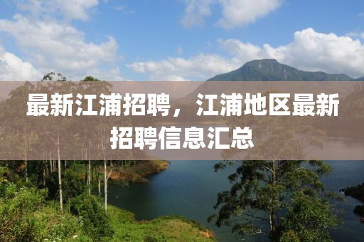 最新江浦招聘，江浦地區(qū)最新招聘信息匯總四川好木優(yōu)材家居有限公司
