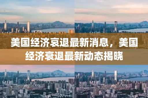 美國經濟哀退最新消息，美國經濟衰退最新動態(tài)揭曉四川好木優(yōu)材家居有限公司