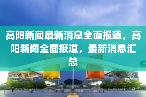 高陽新聞最新消息全面報道四川好木優(yōu)材家居有限公司，高陽新聞全面報道，最新消息匯總