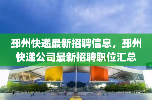 邳州快遞最新招聘信息，邳州快遞公司最新招聘職位匯總四川好木優(yōu)材家居有限公司