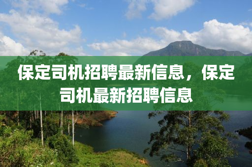 保定司機招聘最新信息，四川好木優(yōu)材家居有限公司保定司機最新招聘信息