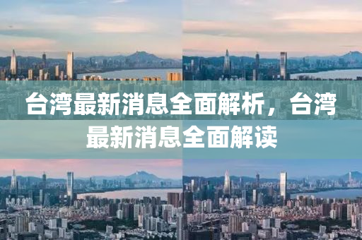 臺灣最新消息全面解析，臺灣最新消息全面解讀四川好木優(yōu)材家居有限公司
