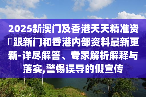 2025新澳門及香港天天精準(zhǔn)資枓跟新門和香港內(nèi)部資料最新更新-詳盡解答、專家解析解釋與落實,警惕誤導(dǎo)的假宣傳四川好木優(yōu)材家居有限公司