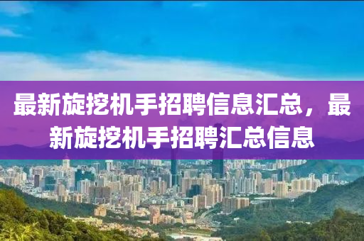 最新旋挖機手招聘信息匯總，最新旋挖機手招聘匯總信息四川好木優(yōu)材家居有限公司