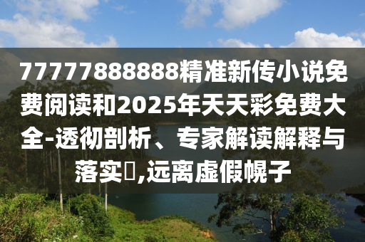 77777888888精準新傳四川好木優(yōu)材家居有限公司小說免費閱讀和2025年天天彩免費大全-透徹剖析、專家解讀解釋與落實?,遠離虛假幌子