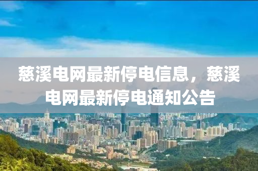 慈溪電網(wǎng)最新停電信息，慈溪電網(wǎng)最新停電通知公告四川好木優(yōu)材家居有限公司