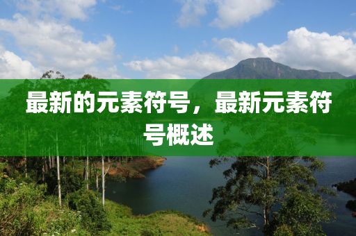 最新的四川好木優(yōu)材家居有限公司元素符號，最新元素符號概述