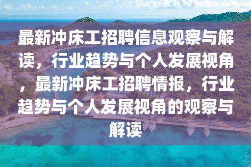 最新沖床工招聘信息觀察與解讀，行業(yè)趨勢與個人發(fā)展視角，最新沖床工招聘情報，行業(yè)趨勢與個人發(fā)展視角的觀察與解讀四川好木優(yōu)材家居有限公司