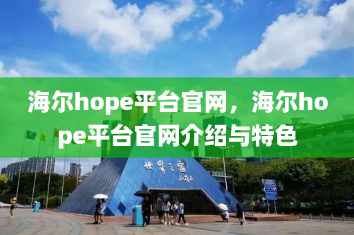海爾hope平臺(tái)官網(wǎng)，海爾hope平臺(tái)官網(wǎng)介紹與特色四川好木優(yōu)材家居有限公司