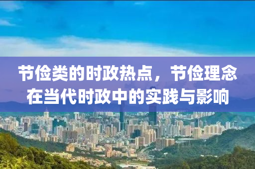 節(jié)儉類的時政熱點，節(jié)儉理念在當代時政中的實踐與影響四川好木優(yōu)材家居有限公司