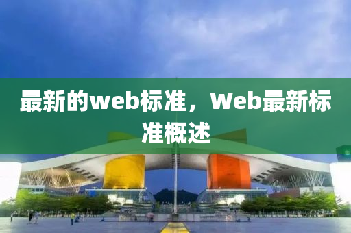 最新的web標準，Web最新標準概述四川好木優(yōu)材家居有限公司