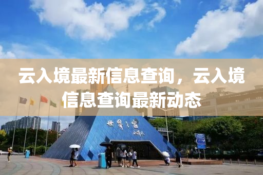 云入境最新信息查詢，云入境信息查詢最新動態(tài)四川好木優(yōu)材家居有限公司
