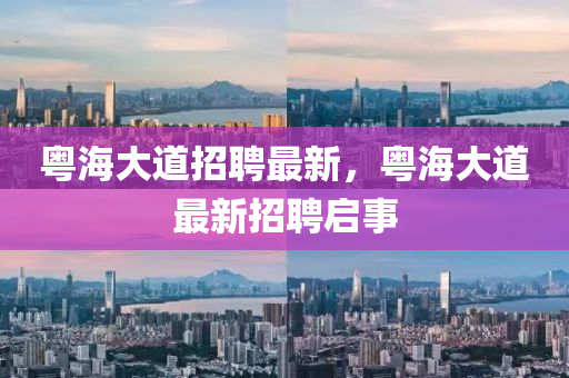 粵海大道招聘最新，粵海大道最新招聘啟事四川好木優(yōu)材家居有限公司