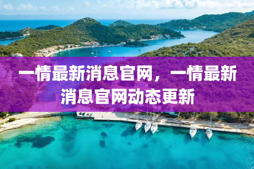 一情最新消息官網(wǎng)，一情最新消息官網(wǎng)動態(tài)更新四川好木優(yōu)材家居有限公司