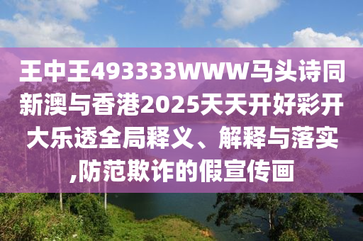 王中王493333WWW馬頭詩同新澳與香港2025天天開好彩開大樂透全局釋義、解釋與落實,防范欺詐的假宣傳畫四川好木優(yōu)材家居有限公司