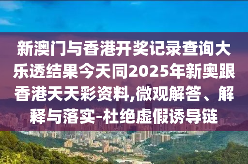 新澳門(mén)與香港開(kāi)獎(jiǎng)記錄查詢(xún)大樂(lè)透結(jié)果今天同2025年新奧跟香港天天彩資料,微觀解答、解四川好木優(yōu)材家居有限公司釋與落實(shí)-杜絕虛假誘導(dǎo)鏈