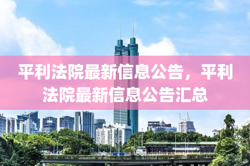 平利法院最新信息公告，平利法院最新信息公告匯總四川好木優(yōu)材家居有限公司