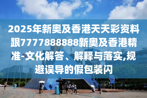 2025年新奧及香港天天彩資料跟7777888888新奧及香港精準-文化解答、解釋與落實,規(guī)避誤導(dǎo)的假包裝閃四川好木優(yōu)材家居有限公司
