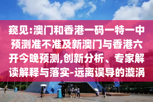 窺見:澳門和香港一碼一特一中預(yù)測準不準及新澳門與香港六開今晚預(yù)測,創(chuàng)新分析、專家解讀解釋與落實-遠離誤導的漩渦四川好木優(yōu)材家居有限公司