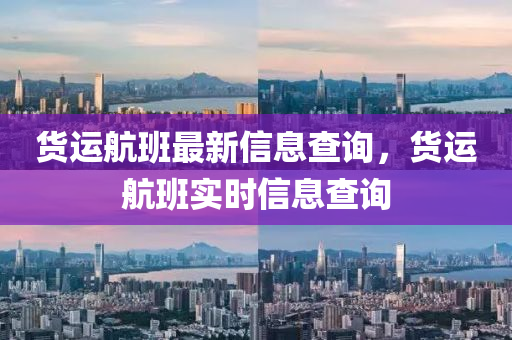 貨運(yùn)航班最新信息查詢(xún)，貨運(yùn)航班實(shí)時(shí)信息查詢(xún)四川好木優(yōu)材家居有限公司