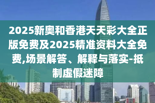 2025新奧和香港天天彩大全正版免費及2025精準資料大全免費,場景解答、解釋與落實-抵制虛假迷障四川好木優(yōu)材家居有限公司
