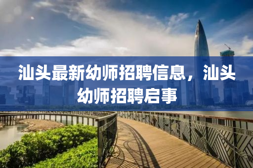 汕頭最新幼師招聘信息，汕頭幼師招聘啟事四川好木優(yōu)材家居有限公司