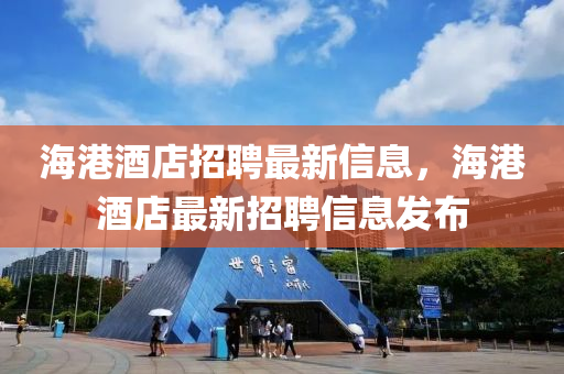 海港酒店招聘最新信息，海港酒店最新招聘信息發(fā)布四川好木優(yōu)材家居有限公司