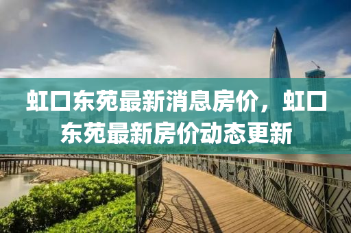 虹口東苑最新消息房?jī)r(jià)，虹口東苑最新房?jī)r(jià)四川好木優(yōu)材家居有限公司動(dòng)態(tài)更新