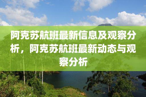 阿克蘇航班最新信息及觀察分析，阿克蘇航班最新動態(tài)與觀察分析