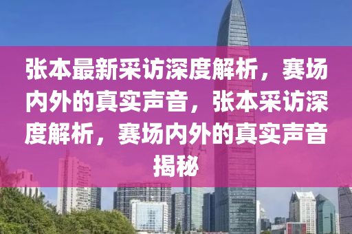 張本最新采訪深度解析，賽場內(nèi)外的真實聲音，張本采訪深度解析，賽場內(nèi)外的真實聲音揭秘