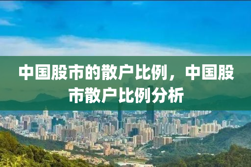 中國股市的散戶比例，中國股市散戶比例分析四川好木優(yōu)材家居有限公司